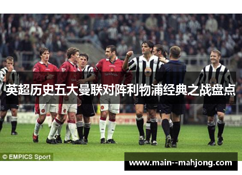 英超历史五大曼联对阵利物浦经典之战盘点