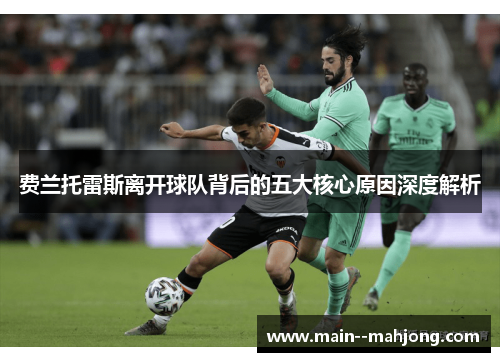 费兰托雷斯离开球队背后的五大核心原因深度解析 费兰托雷斯离开球队背后的五大核心原因深度解析