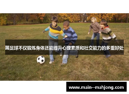 踢足球不仅锻炼身体还能提升心理素质和社交能力的多重好处 踢足球不仅锻炼身体还能提升心理素质和社交能力的多重好处
