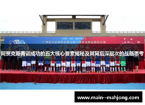 阿贾克斯青训成功的五大核心要素揭秘及其背后深层次的战略思考