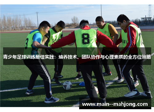青少年足球训练最佳实践：培养技术、团队协作与心理素质的全方位策略