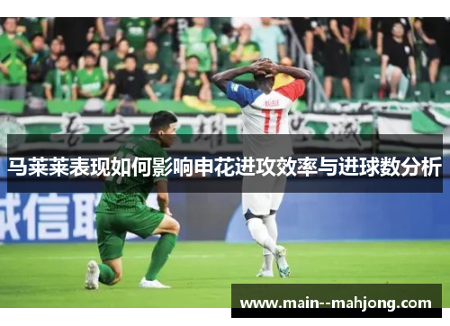 马莱莱表现如何影响申花进攻效率与进球数分析