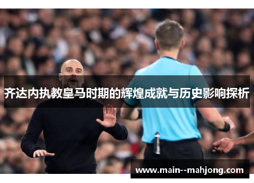 齐达内执教皇马时期的辉煌成就与历史影响探析