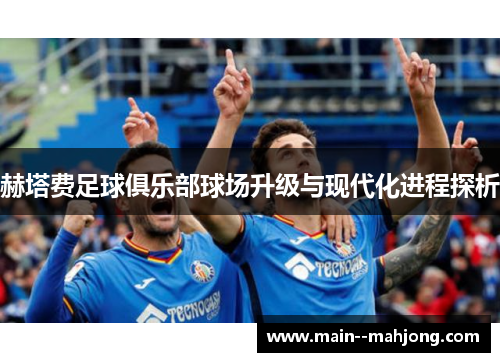 赫塔费足球俱乐部球场升级与现代化进程探析