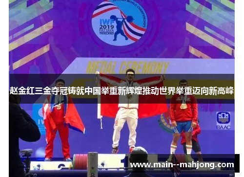 赵金红三金夺冠铸就中国举重新辉煌推动世界举重迈向新高峰