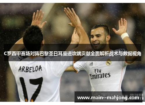 C罗西甲赛场对阵巴黎圣日耳曼进攻端贡献全面解析战术与数据视角 C罗西甲赛场对阵巴黎圣日耳曼进攻端贡献全面解析战术与数据视角