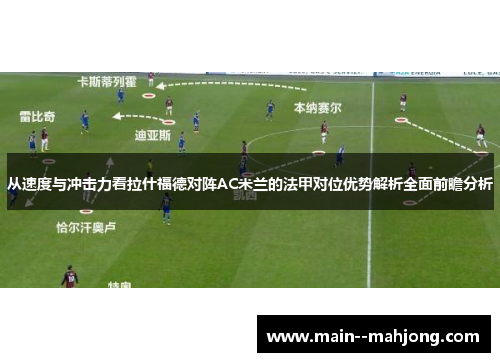 从速度与冲击力看拉什福德对阵AC米兰的法甲对位优势解析全面前瞻分析 从速度与冲击力看拉什福德对阵AC米兰的法甲对位优势解析全面前瞻分析