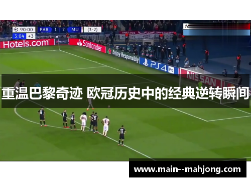 重温巴黎奇迹 欧冠历史中的经典逆转瞬间 重温巴黎奇迹 欧冠历史中的经典逆转瞬间