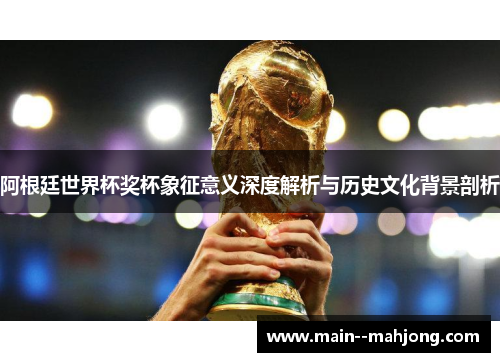 阿根廷世界杯奖杯象征意义深度解析与历史文化背景剖析