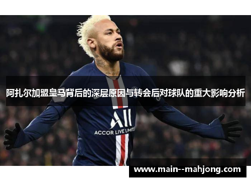 阿扎尔加盟皇马背后的深层原因与转会后对球队的重大影响分析 阿扎尔加盟皇马背后的深层原因与转会后对球队的重大影响分析