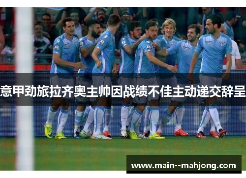意甲劲旅拉齐奥主帅因战绩不佳主动递交辞呈 意甲劲旅拉齐奥主帅因战绩不佳主动递交辞呈