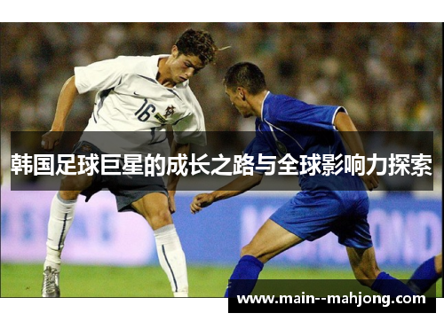 韩国足球巨星的成长之路与全球影响力探索 韩国足球巨星的成长之路与全球影响力探索