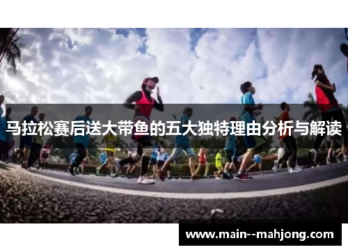马拉松赛后送大带鱼的五大独特理由分析与解读 马拉松赛后送大带鱼的五大独特理由分析与解读