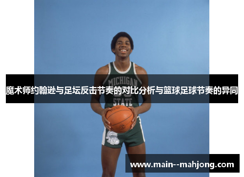 魔术师约翰逊与足坛反击节奏的对比分析与篮球足球节奏的异同 魔术师约翰逊与足坛反击节奏的对比分析与篮球足球节奏的异同
