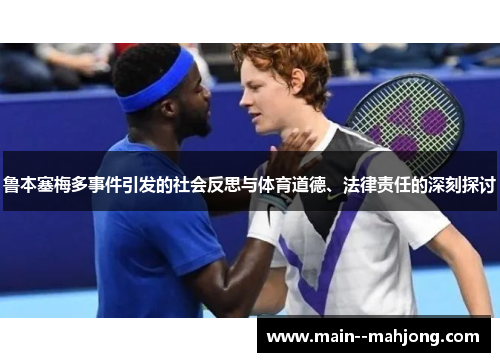 鲁本塞梅多事件引发的社会反思与体育道德、法律责任的深刻探讨 鲁本塞梅多事件引发的社会反思与体育道德、法律责任的深刻探讨