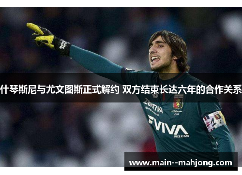 什琴斯尼与尤文图斯正式解约 双方结束长达六年的合作关系 什琴斯尼与尤文图斯正式解约 双方结束长达六年的合作关系