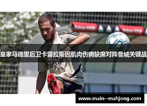 皇家马德里后卫卡雷拉斯因肌肉伤病缺席对阵曼城关键战 皇家马德里后卫卡雷拉斯因肌肉伤病缺席对阵曼城关键战