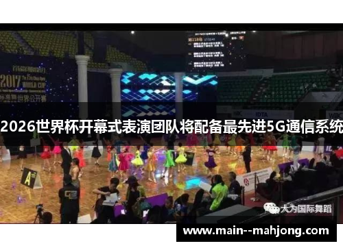 2026世界杯开幕式表演团队将配备最先进5G通信系统 2026世界杯开幕式表演团队将配备最先进5G通信系统
